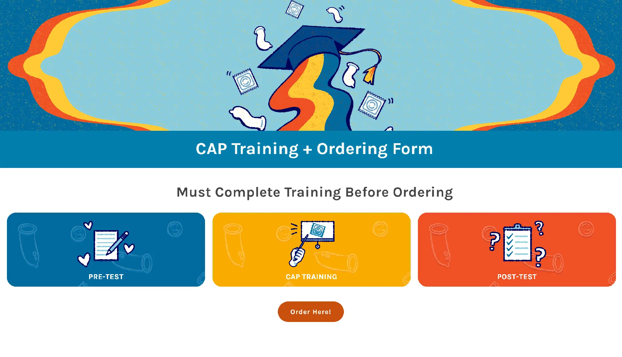 The webpage for the CAP training and ordering form for school staff. There is a colorful, hand-drawn header with a graduation hat blasting off, a rainbow and condoms trailing behind it. There are buttons with links to the CAP pre-test, training, and post-test as well as a link to the ordering form.