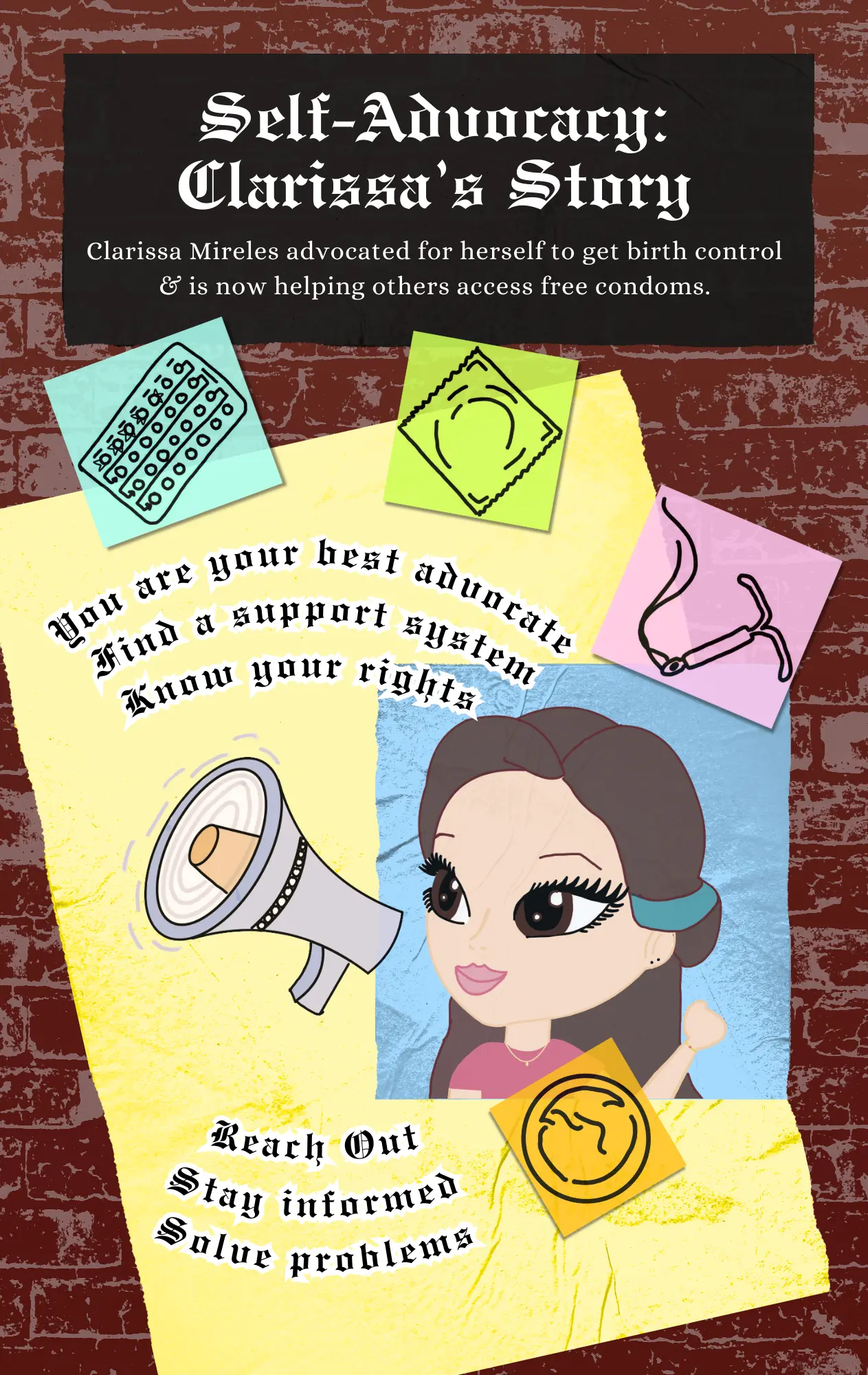 Page 16: An article about self-advocacy featuring an interview with a college freshman named Clarissa, with a graphic of a girl  with a megaphone surrounded by stickers of various birth control methods. The background is a red brick wall. Designed by Kimberly Navarro.